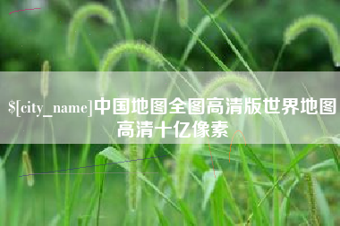 樟树中国地图全图高清版世界地图高清十亿像素