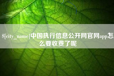樟树中国执行信息公开网官网app怎么要收费了呢