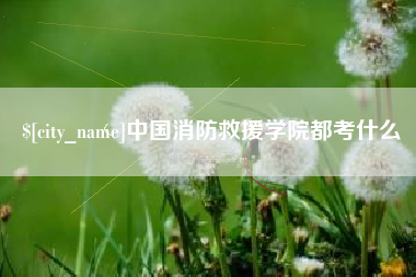 樟树中国消防救援学院都考什么