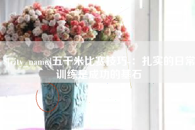 樟树五千米比赛技巧-：扎实的日常训练是成功的基石