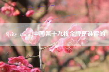 樟树中国第十九枚金牌是谁得的