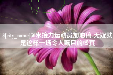 樟树50米接力运动员加油稿-无疑就是这样一场令人瞩目的盛宴