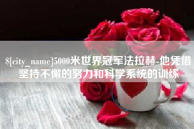 樟树5000米世界冠军法拉赫-他凭借坚持不懈的努力和科学系统的训练