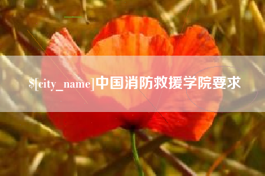 樟树中国消防救援学院要求
