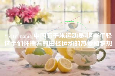 樟树中国五千米运动员-这些年轻选手们怀揣着对田径运动的热爱和梦想