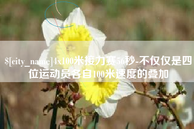 樟树4x100米接力赛56秒-不仅仅是四位运动员各自100米速度的叠加