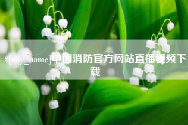 樟树中国消防官方网站直播视频下载