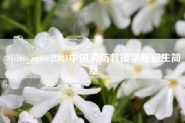 樟树2021中国消防救援学院招生简章