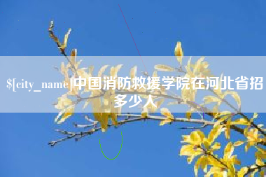 樟树中国消防救援学院在河北省招多少人