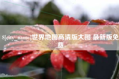 樟树世界地图高清版大图 最新版免费
