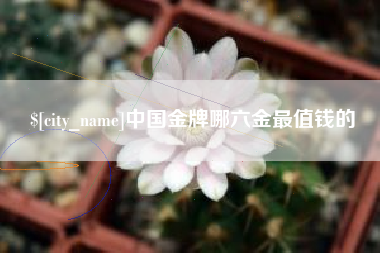 樟树中国金牌哪六金最值钱的