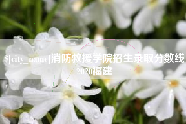 樟树消防救援学院招生录取分数线2020福建