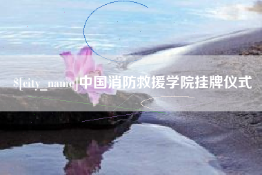 樟树中国消防救援学院挂牌仪式