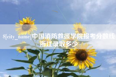樟树中国消防救援学院报考分数线浙江录取多少