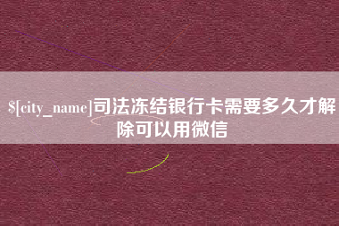 樟树司法冻结银行卡需要多久才解除可以用微信