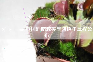 樟树中国消防救援学院招生章程公布!