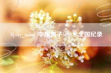 樟树中国男子5000米全国纪录