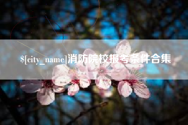 樟树消防院校报考条件合集